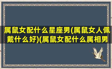 属鼠女配什么星座男(属鼠女人佩戴什么好)(属鼠女配什么属相男)