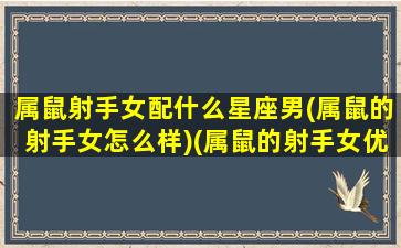 属鼠射手女配什么星座男(属鼠的射手女怎么样)(属鼠的射手女优秀吗)