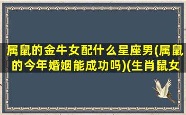 属鼠的金牛女配什么星座男(属鼠的今年婚姻能成功吗)(生肖鼠女金牛座)