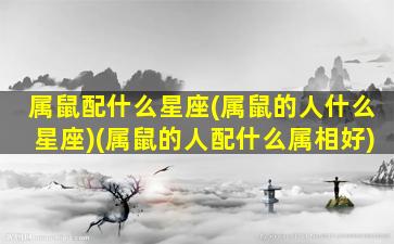 属鼠配什么星座(属鼠的人什么星座)(属鼠的人配什么属相好)