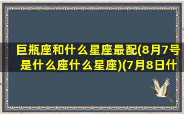 巨瓶座和什么星座最配(8月7号是什么座什么星座)(7月8日什么星座巨蟹和双子座)