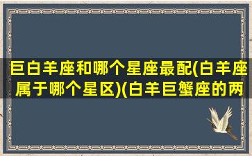 巨白羊座和哪个星座最配(白羊座属于哪个星区)(白羊巨蟹座的两个人般配吗)