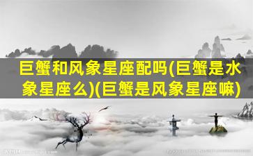 巨蟹和风象星座配吗(巨蟹是水象星座么)(巨蟹是风象星座嘛)