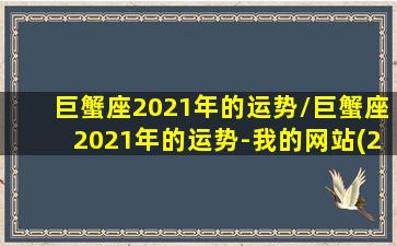 巨蟹座2021年的运势/巨蟹座2021年的运势-我的网站(2021年运势完整版)