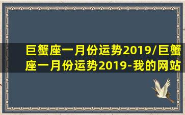 巨蟹座一月份运势2019/巨蟹座一月份运势2019-我的网站(2021年巨蟹座11月份运势)