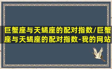 巨蟹座与天蝎座的配对指数/巨蟹座与天蝎座的配对指数-我的网站(巨蟹座和天蝎座的配对值)