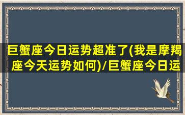 巨蟹座今日运势超准了(我是摩羯座今天运势如何)/巨蟹座今日运势超准了(我是摩羯座今天运势如何)-我的网站