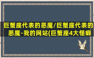 巨蟹座代表的恶魔/巨蟹座代表的恶魔-我的网站(巨蟹座4大怪癖)