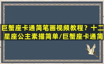 巨蟹座卡通简笔画视频教程？十二星座公主素描简单/巨蟹座卡通简笔画视频教程？十二星座公主素描简单-我的网站