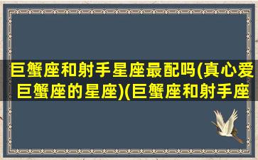 巨蟹座和射手星座最配吗(真心爱巨蟹座的星座)(巨蟹座和射手座配么)