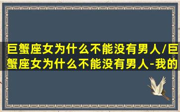 巨蟹座女为什么不能没有男人/巨蟹座女为什么不能没有男人-我的网站