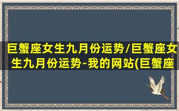 巨蟹座女生九月份运势/巨蟹座女生九月份运势-我的网站(巨蟹座女生9月份运势2021)