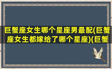 巨蟹座女生哪个星座男最配(巨蟹座女生都嫁给了哪个星座)(巨蟹座的女人和什么星座的男人最配)