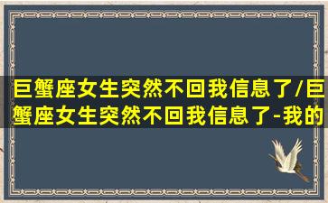 巨蟹座女生突然不回我信息了/巨蟹座女生突然不回我信息了-我的网站