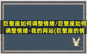 巨蟹座如何调整情绪/巨蟹座如何调整情绪-我的网站(巨蟹座的情绪化怎么调整)