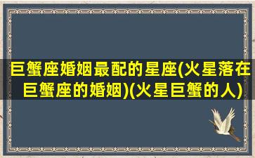 巨蟹座婚姻最配的星座(火星落在巨蟹座的婚姻)(火星巨蟹的人)