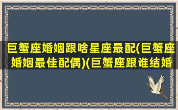 巨蟹座婚姻跟啥星座最配(巨蟹座婚姻最佳配偶)(巨蟹座跟谁结婚)