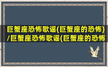 巨蟹座恐怖歌谣(巨蟹座的恐怖)/巨蟹座恐怖歌谣(巨蟹座的恐怖)-我的网站