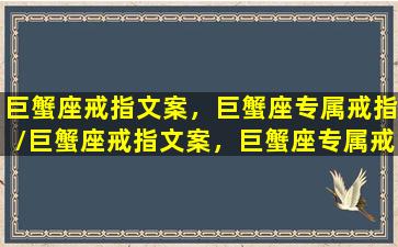 巨蟹座戒指文案，巨蟹座专属戒指/巨蟹座戒指文案，巨蟹座专属戒指-我的网站