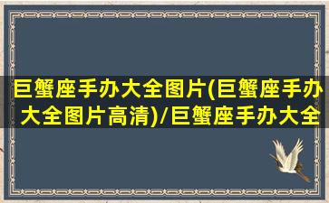 巨蟹座手办大全图片(巨蟹座手办大全图片高清)/巨蟹座手办大全图片(巨蟹座手办大全图片高清)-我的网站