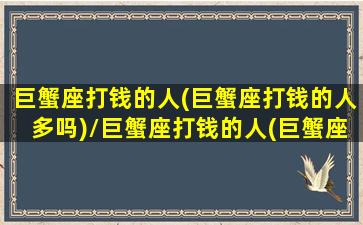 巨蟹座打钱的人(巨蟹座打钱的人多吗)/巨蟹座打钱的人(巨蟹座打钱的人多吗)-我的网站