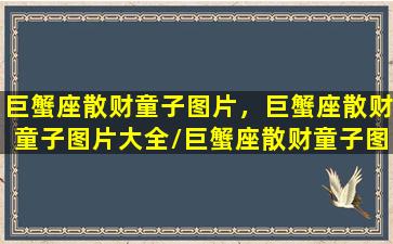 巨蟹座散财童子图片，巨蟹座散财童子图片大全/巨蟹座散财童子图片，巨蟹座散财童子图片大全-我的网站