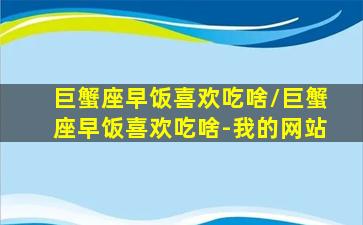 巨蟹座早饭喜欢吃啥/巨蟹座早饭喜欢吃啥-我的网站