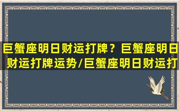 巨蟹座明日财运打牌？巨蟹座明日财运打牌运势/巨蟹座明日财运打牌？巨蟹座明日财运打牌运势-我的网站