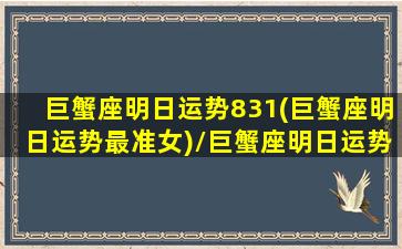 巨蟹座明日运势831(巨蟹座明日运势最准女)/巨蟹座明日运势831(巨蟹座明日运势最准女)-我的网站