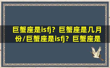 巨蟹座是isfj？巨蟹座是几月份/巨蟹座是isfj？巨蟹座是几月份-我的网站