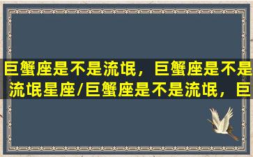 巨蟹座是不是流氓，巨蟹座是不是流氓星座/巨蟹座是不是流氓，巨蟹座是不是流氓星座-我的网站