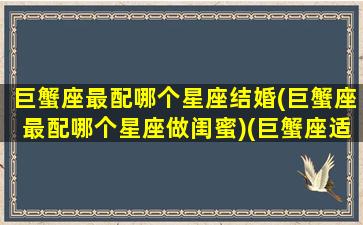 巨蟹座最配哪个星座结婚(巨蟹座最配哪个星座做闺蜜)(巨蟹座适合跟谁结婚)