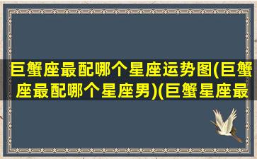 巨蟹座最配哪个星座运势图(巨蟹座最配哪个星座男)(巨蟹星座最配什么座)