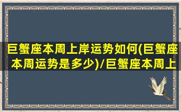 巨蟹座本周上岸运势如何(巨蟹座本周运势是多少)/巨蟹座本周上岸运势如何(巨蟹座本周运势是多少)-我的网站