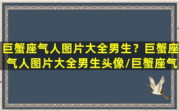 巨蟹座气人图片大全男生？巨蟹座气人图片大全男生头像/巨蟹座气人图片大全男生？巨蟹座气人图片大全男生头像-我的网站