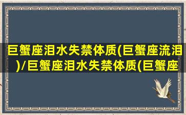 巨蟹座泪水失禁体质(巨蟹座流泪)/巨蟹座泪水失禁体质(巨蟹座流泪)-我的网站