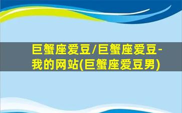 巨蟹座爱豆/巨蟹座爱豆-我的网站(巨蟹座爱豆男)