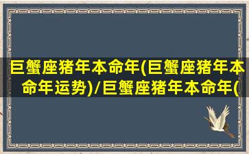 巨蟹座猪年本命年(巨蟹座猪年本命年运势)/巨蟹座猪年本命年(巨蟹座猪年本命年运势)-我的网站