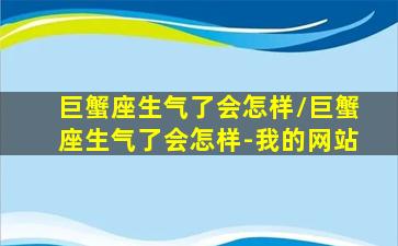 巨蟹座生气了会怎样/巨蟹座生气了会怎样-我的网站