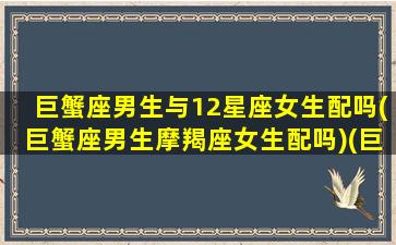 巨蟹座男生与12星座女生配吗(巨蟹座男生摩羯座女生配吗)(巨蟹座男生与十二星座配对指数)