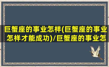 巨蟹座的事业怎样(巨蟹座的事业怎样才能成功)/巨蟹座的事业怎样(巨蟹座的事业怎样才能成功)-我的网站