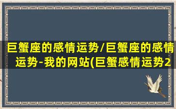 巨蟹座的感情运势/巨蟹座的感情运势-我的网站(巨蟹感情运势2021)