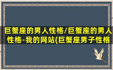 巨蟹座的男人性格/巨蟹座的男人性格-我的网站(巨蟹座男子性格)