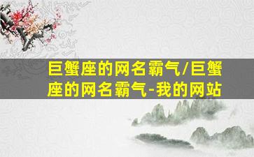 巨蟹座的网名霸气/巨蟹座的网名霸气-我的网站