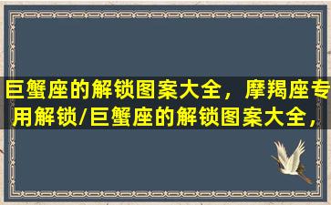 巨蟹座的解锁图案大全，摩羯座专用解锁/巨蟹座的解锁图案大全，摩羯座专用解锁-我的网站