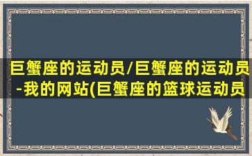 巨蟹座的运动员/巨蟹座的运动员-我的网站(巨蟹座的篮球运动员)