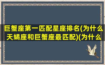 巨蟹座第一匹配星座排名(为什么天蝎座和巨蟹座最匹配)(为什么说巨蟹座和天蝎座是绝配)