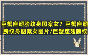 巨蟹座翅膀纹身图案女？巨蟹座翅膀纹身图案女图片/巨蟹座翅膀纹身图案女？巨蟹座翅膀纹身图案女图片-我的网站