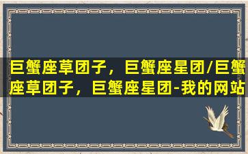 巨蟹座草团子，巨蟹座星团/巨蟹座草团子，巨蟹座星团-我的网站