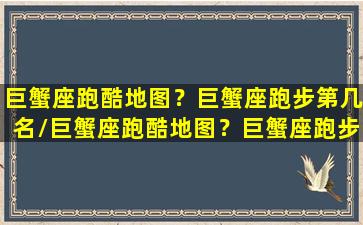 巨蟹座跑酷地图？巨蟹座跑步第几名/巨蟹座跑酷地图？巨蟹座跑步第几名-我的网站